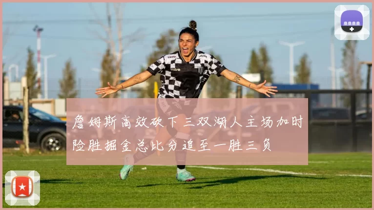 詹姆斯高效砍下三双湖人主场加时险胜掘金总比分追至一胜三负