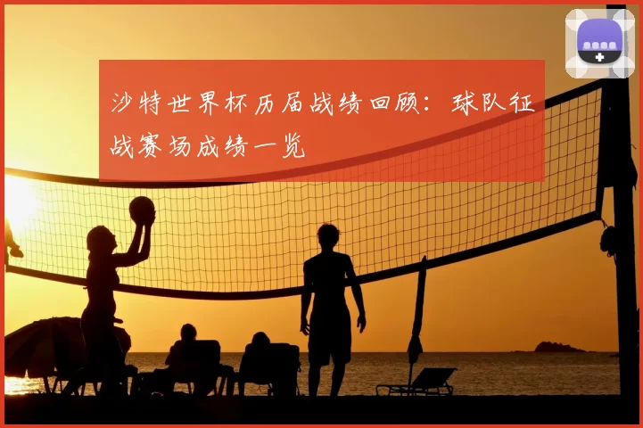 沙特世界杯历届战绩回顾:球队征战赛场成绩一览