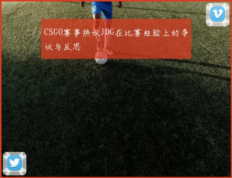CSGO赛事热议JDG在比赛经验上的争议与反思