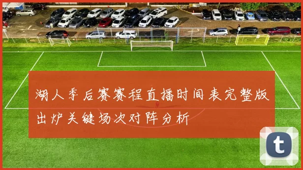 湖人季后赛赛程直播时间表完整版出炉关键场次对阵分析
