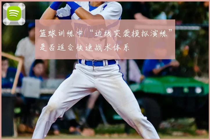 篮球训练中“边线突袭模拟演练”是否适合快速战术体系