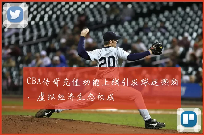 CBA传奇充值功能上线引发球迷热购,虚拟经济生态初成
