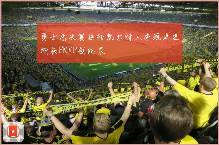 勇士总决赛逆转凯尔特人夺冠库里斩获FMVP创纪录