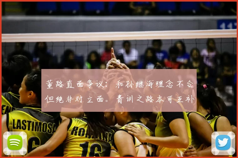 董路直面争议：和孙继海理念不合但绝非对立面。青训之路本可互补