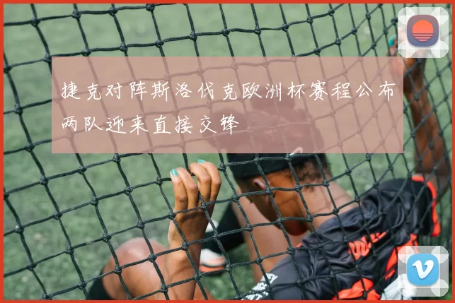 捷克对阵斯洛伐克欧洲杯赛程公布两队迎来直接交锋