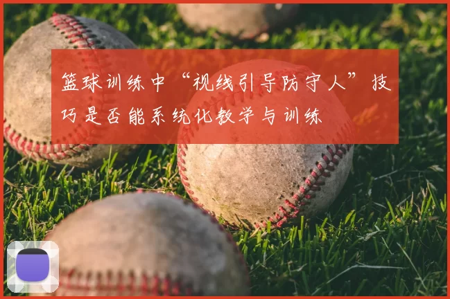 篮球训练中“视线引导防守人”技巧是否能系统化教学与训练