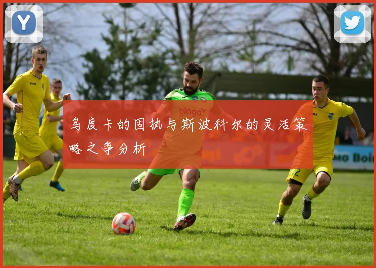 乌度卡的固执与斯波科尔的灵活策略之争分析