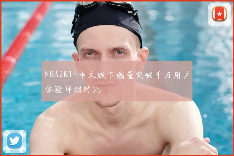 NBA2K14中文版下载量突破千万用户体验评测对比