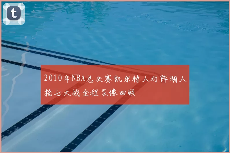 2010年NBA总决赛凯尔特人对阵湖人抢七大战全程录像回顾