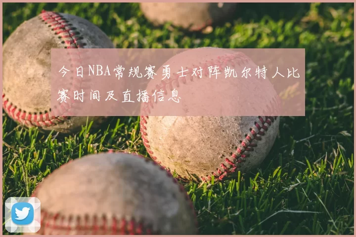 今日NBA常规赛勇士对阵凯尔特人比赛时间及直播信息