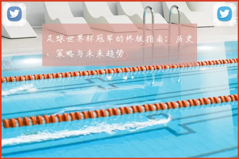 足球世界杯冠军的终极指南：历史、策略与未来趋势