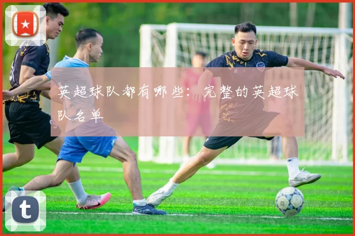 英超球队都有哪些:完整的英超球队名单