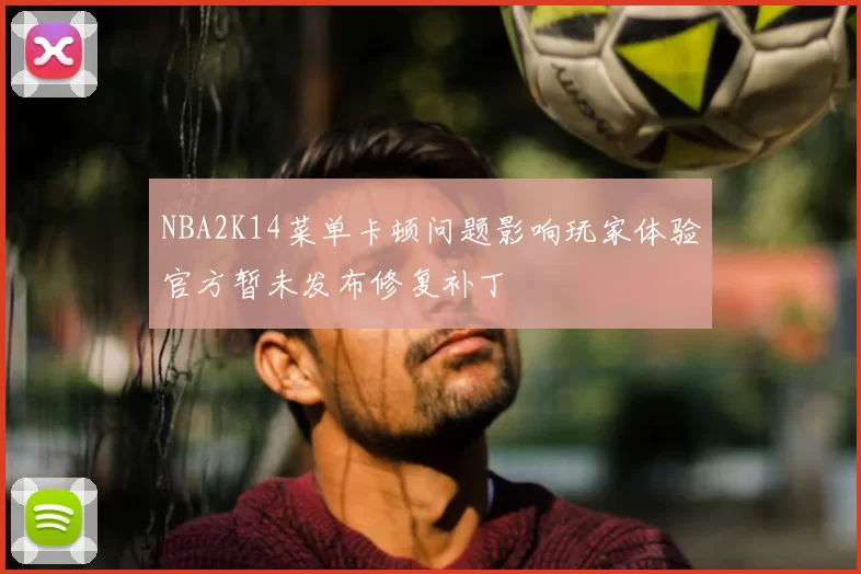 NBA2K14菜单卡顿问题影响玩家体验官方暂未发布修复补丁