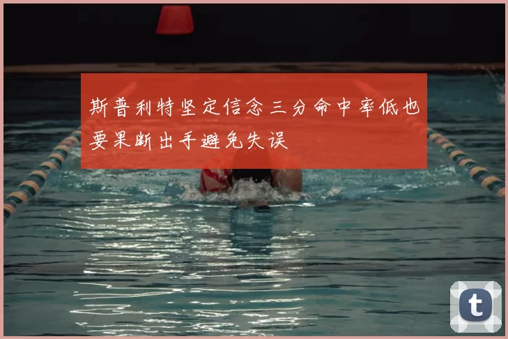 斯普利特坚定信念三分命中率低也要果断出手避免失误