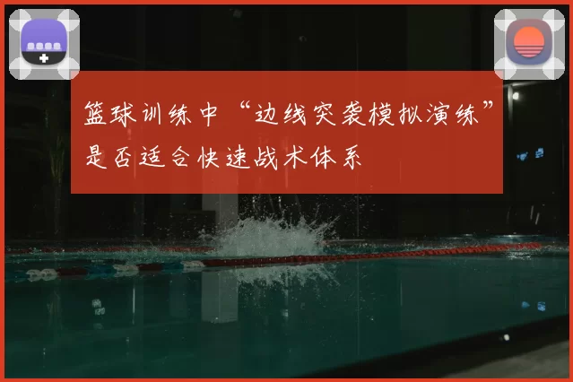 篮球训练中“边线突袭模拟演练”是否适合快速战术体系