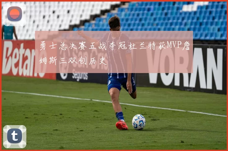 勇士总决赛五战夺冠杜兰特获MVP詹姆斯三双创历史