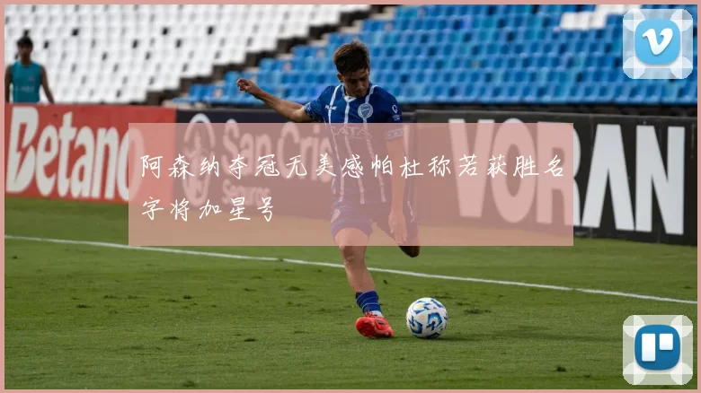 阿森纳夺冠无美感帕杜称若获胜名字将加星号