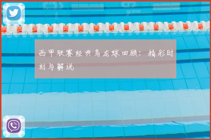 西甲联赛经典乌龙球回顾:精彩时刻与解说