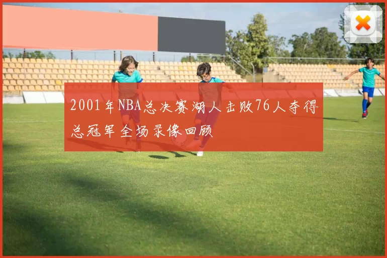 2001年NBA总决赛湖人击败76人夺得总冠军全场录像回顾