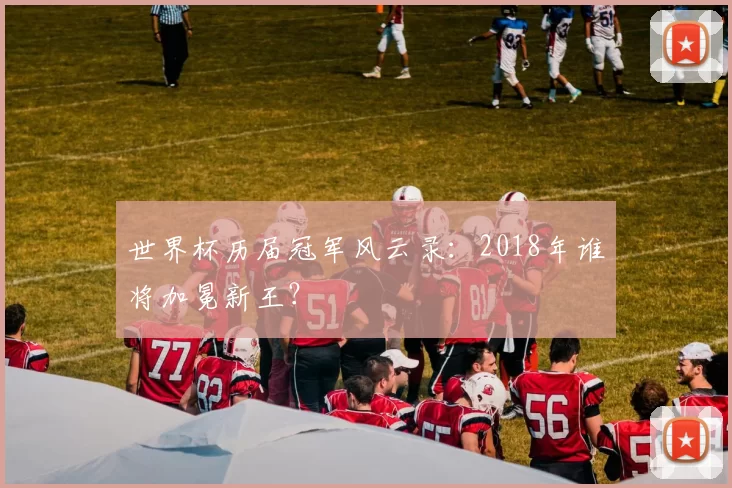 世界杯历届冠军风云录：2018年谁将加冕新王？