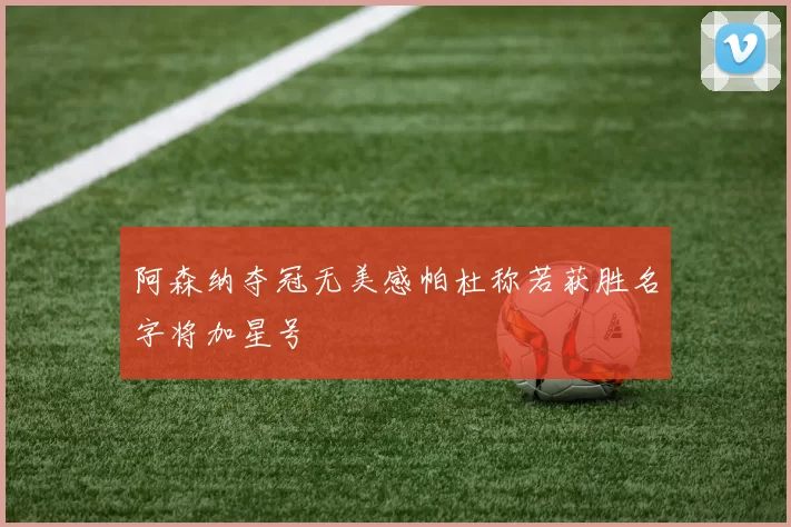 阿森纳夺冠无美感帕杜称若获胜名字将加星号