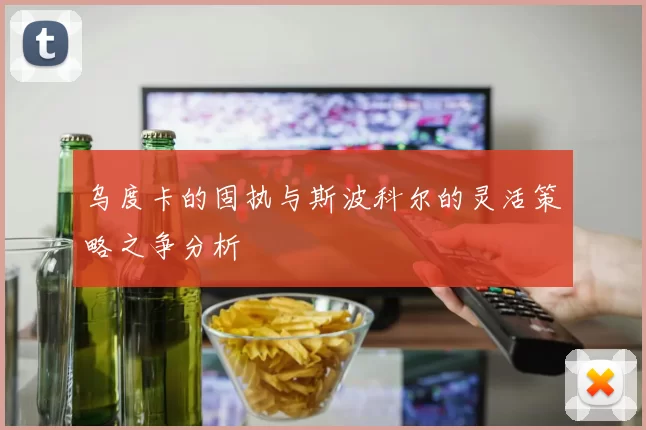 乌度卡的固执与斯波科尔的灵活策略之争分析
