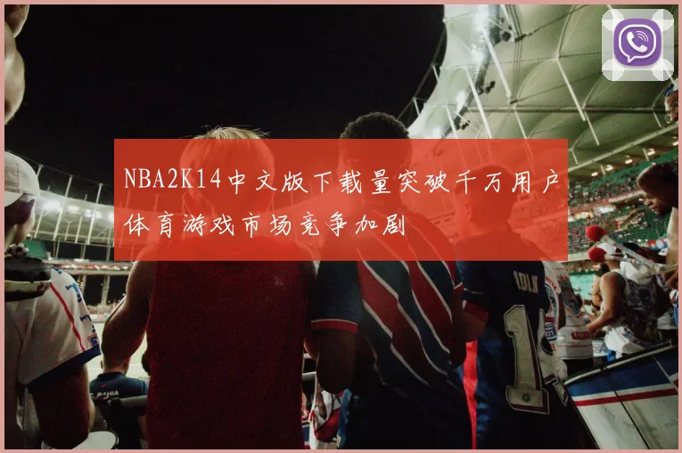 NBA2K14中文版下载量突破千万用户体育游戏市场竞争加剧