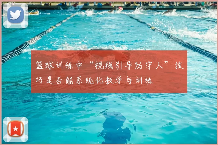 篮球训练中“视线引导防守人”技巧是否能系统化教学与训练