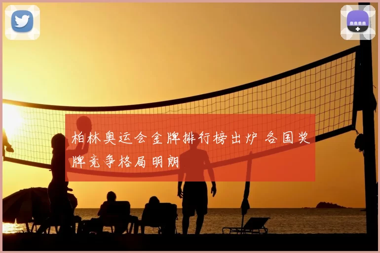 柏林奥运会金牌排行榜出炉 各国奖牌竞争格局明朗