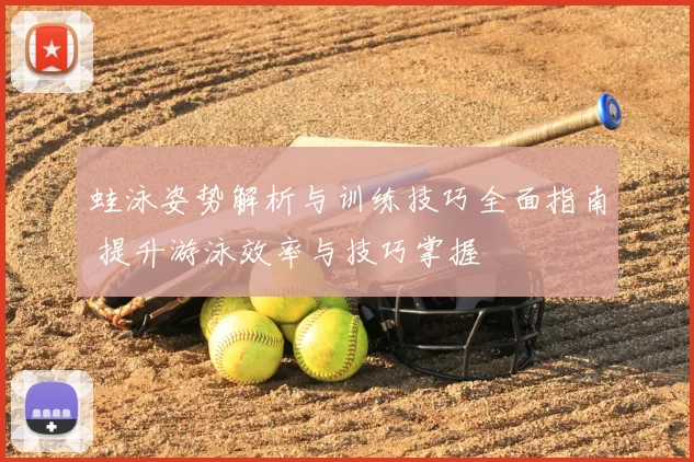 蛙泳姿势解析与训练技巧全面指南 提升游泳效率与技巧掌握