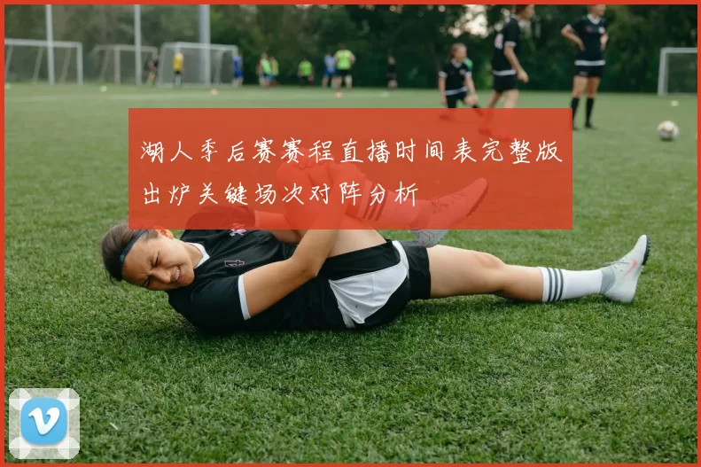 湖人季后赛赛程直播时间表完整版出炉关键场次对阵分析