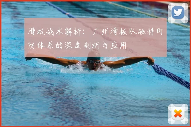 滑板战术解析:广州滑板队独特盯防体系的深度剖析与应用