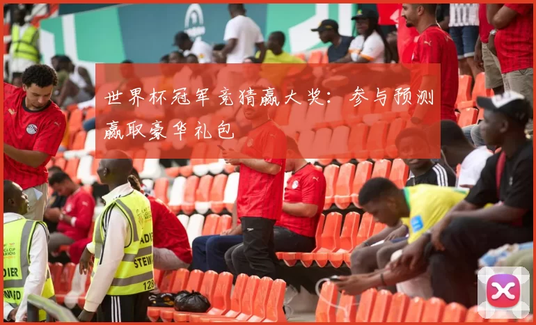 世界杯冠军竞猜赢大奖:参与预测赢取豪华礼包