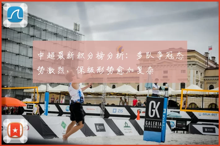 中超最新积分榜分析:多队争冠态势激烈,保级形势愈加复杂