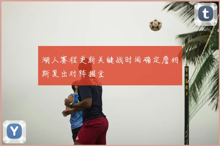 湖人赛程更新关键战时间确定詹姆斯复出对阵掘金