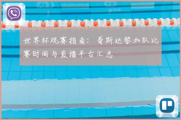 世界杯观赛指南：哥斯达黎加队比赛时间与直播平台汇总