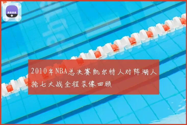 2010年NBA总决赛凯尔特人对阵湖人抢七大战全程录像回顾