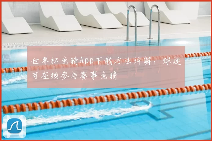 世界杯竞猜App下载方法详解,球迷可在线参与赛事竞猜