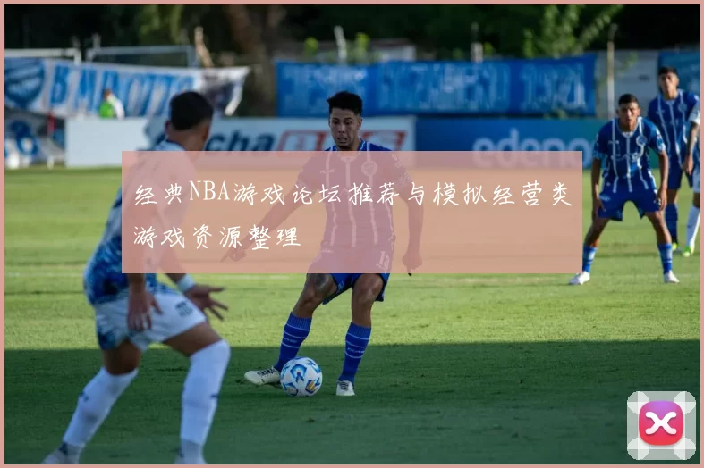 经典NBA游戏论坛推荐与模拟经营类游戏资源整理