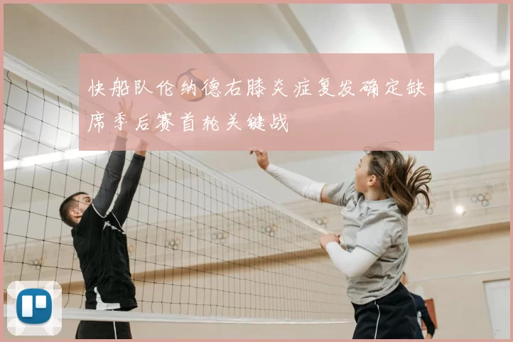 快船队伦纳德右膝炎症复发确定缺席季后赛首轮关键战