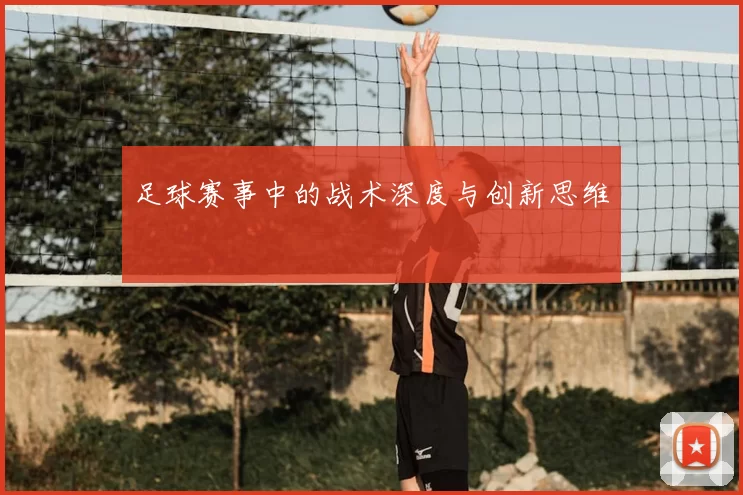 足球赛事中的战术深度与创新思维