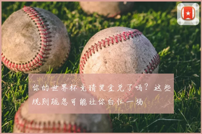 你的世界杯竞猜奖金兑了吗？这些规则疏忽可能让你白忙一场