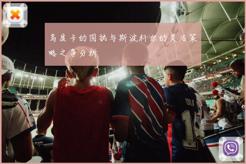 乌度卡的固执与斯波科尔的灵活策略之争分析
