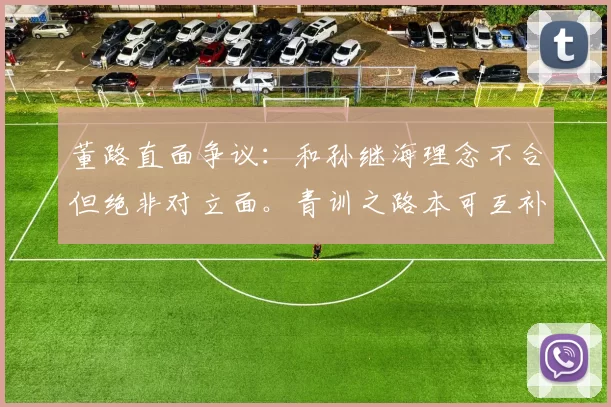 董路直面争议:和孙继海理念不合但绝非对立面。青训之路本可互补
