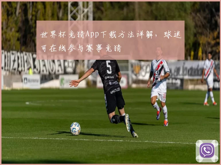 世界杯竞猜App下载方法详解,球迷可在线参与赛事竞猜