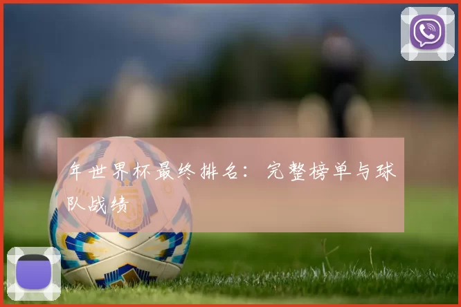 年世界杯最终排名:完整榜单与球队战绩
