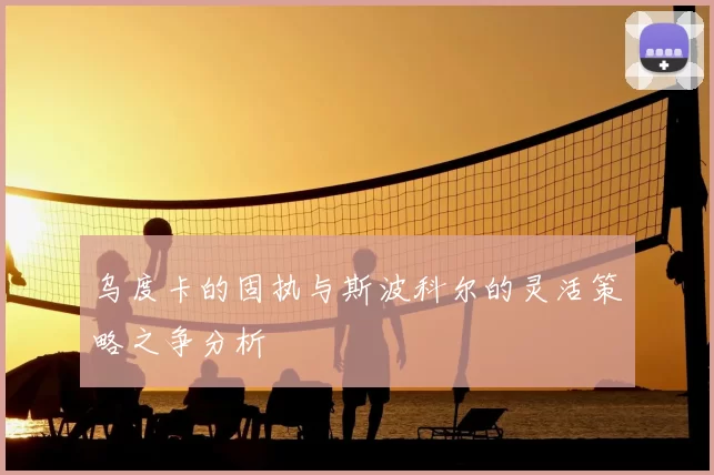 乌度卡的固执与斯波科尔的灵活策略之争分析