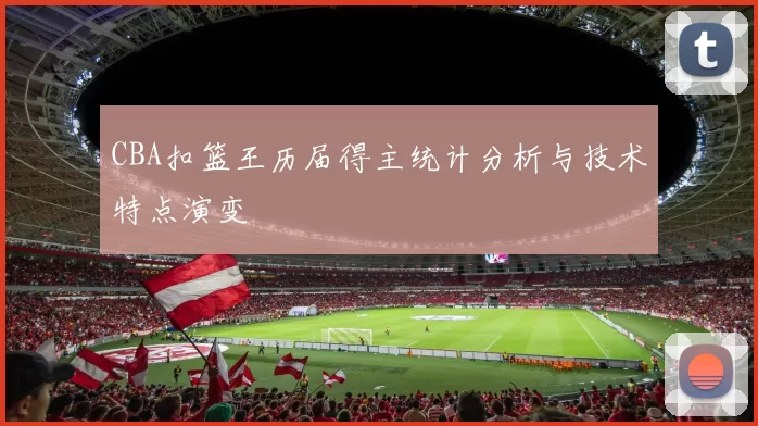 CBA扣篮王历届得主统计分析与技术特点演变
