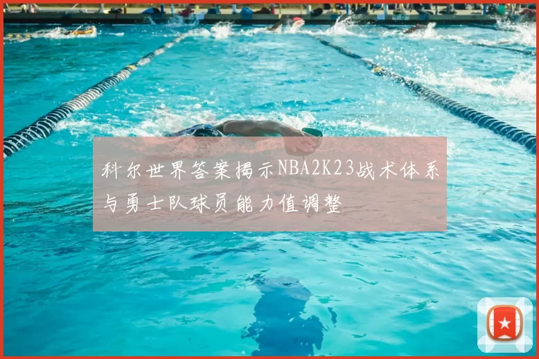 科尔世界答案揭示NBA2K23战术体系与勇士队球员能力值调整