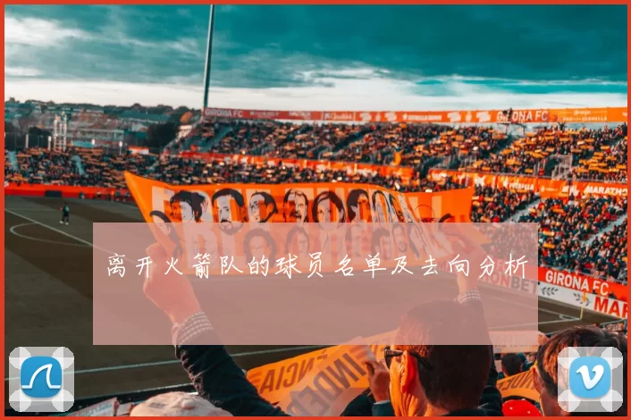 离开火箭队的球员名单及去向分析